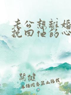 老公想离婚怎么挽回他的心