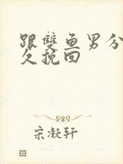 跟双鱼男分手多久挽回