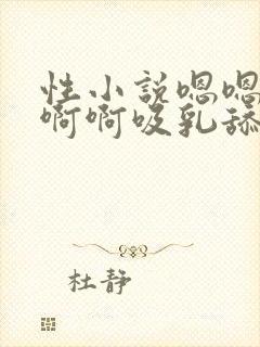 性小说嗯嗯嗯啊啊啊吸乳舔乳