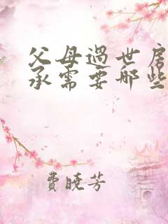 父母过世房产继承需要哪些手续