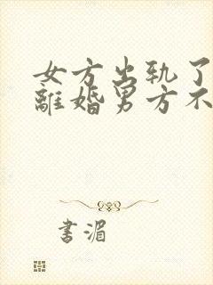 女方出轨了提出离婚男方不同意怎么办