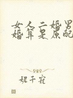 女人二婚男人头婚算是原配吗