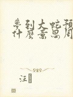 梦到大蛇预示着什么意思周公解梦