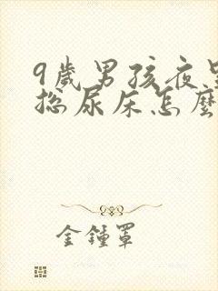 9岁男孩夜里还总尿床怎么办