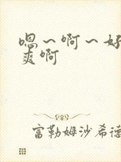 嗯～啊～好大好爽啊