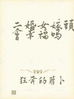 二婚女嫁头婚男会幸福吗