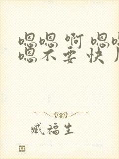 嗯嗯 啊 嗯嗯嗯不要 快 用力 啊啊啊