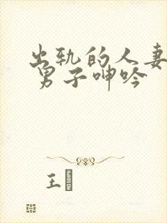 出轨的人妻电影 男子呻吟