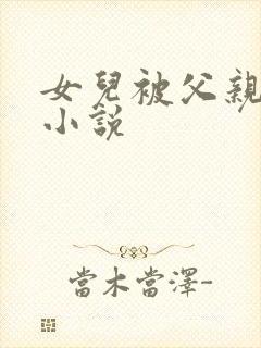 女儿被父亲操的小说
