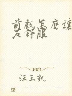 前戏怎么让女朋友舒服