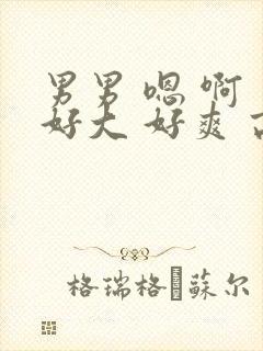 男男 嗯 啊 好大 好爽 高h