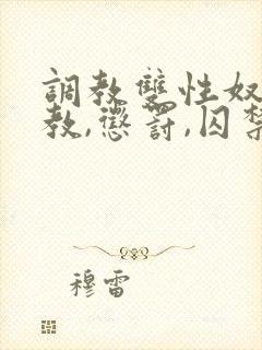 调教双性奴(调教,惩罚,囚禁)