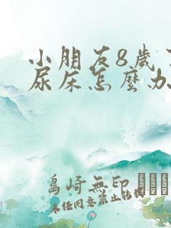 小朋友8岁了还尿床怎么办