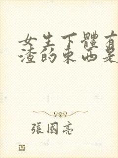 女生下体有豆腐渣的东西是怎么造成的