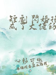 短剧 闪婚后我成了大佬的掌中之物