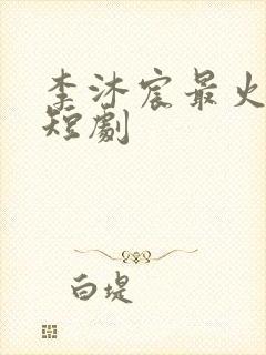 李沐宸最火十部短剧