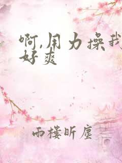 啊,用力操我,好爽