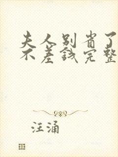 夫人别省了邱总不差钱完整版短剧