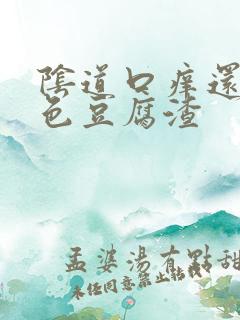 阴道口痒还有白色豆腐渣