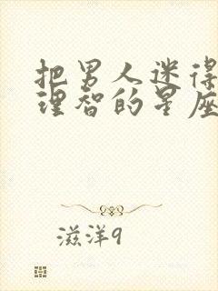 把男人迷得丢了理智的星座女