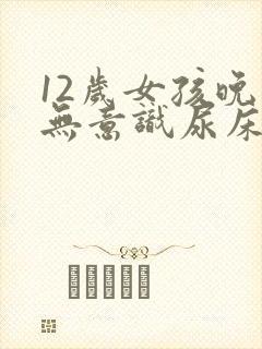 12岁女孩晚上无意识尿床怎么治