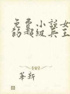 免费小说女总裁的超级兵王