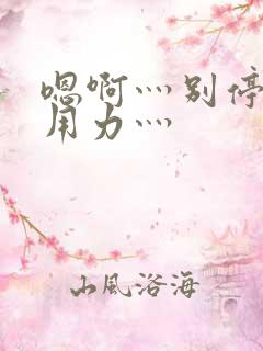 嗯啊灬别停啊灬用力灬