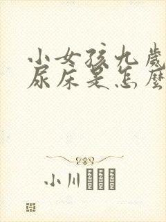 小女孩九岁了还尿床是怎么回事