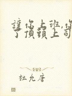 让你上班,你娶了顶头上司全集免费