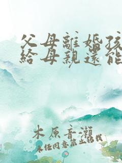 父母离婚孩子判给母亲还能继承父亲遗产吗