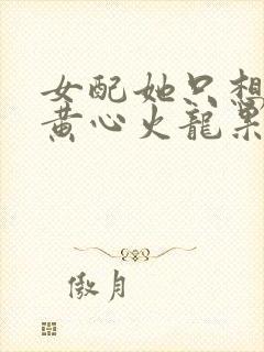 女配她只想被渣黄心火龙果结局