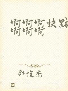 啊啊啊快点啊啊啊啊啊