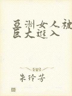 亚洲女人被黑人巨大进入