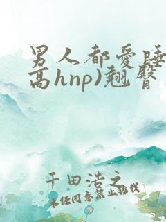 男人都爱睡她(高hnp)翘臀