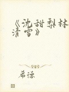 《沈甜梨林泽苏清雪》