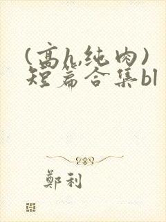 (高h,纯肉)短篇合集bl