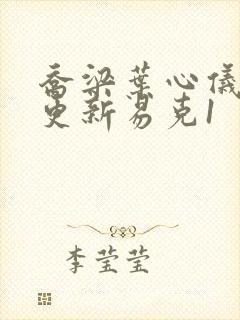 乔梁叶心仪最新更新易克1