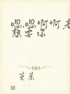 嗯,嗯啊啊老公想要你