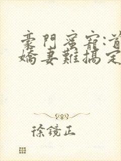 豪门蜜宠:首席娇妻难搞定