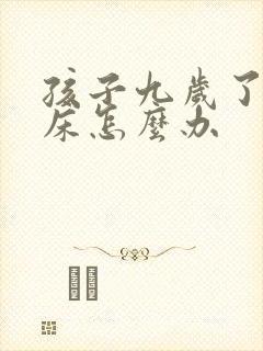 孩子九岁了还尿床怎么办