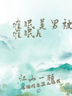 催眠美男被灌满催眠h