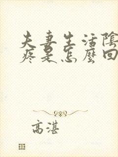 夫妻生活阴道很疼是怎么回事还