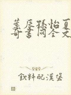 叶辰孙怡夏若雪奇书网全文免费阅读