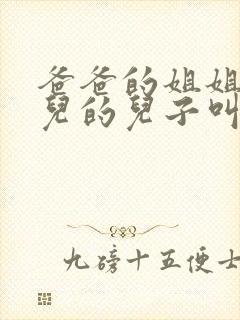 爸爸的姐姐的女儿的儿子叫我什么