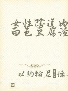 女性阴道内流出白色豆腐渣物体是什么情况