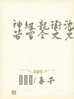 神级龙卫沈浪苏若雪全文免费阅读无弹窗