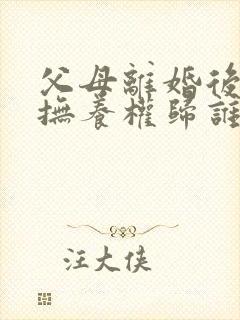 父母离婚后孩子抚养权归谁