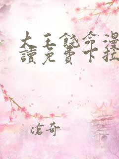 大王饶命漫画阅读免费下拉式