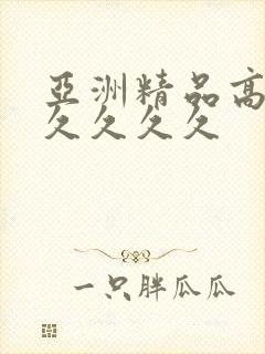 亚洲精品高潮久久久久久