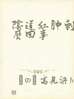 阴道红肿刺疼怎么回事